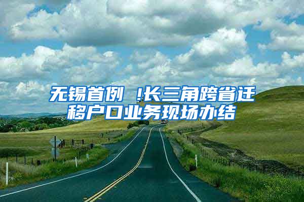 無錫首例 !長三角跨省遷移戶口業(yè)務現(xiàn)場辦結(jié)