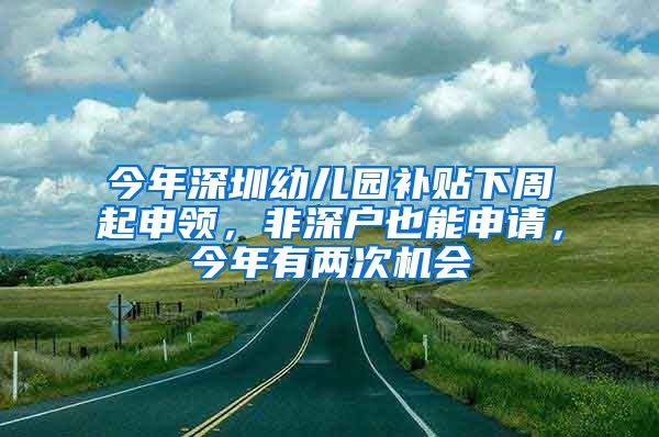 今年深圳幼兒園補(bǔ)貼下周起申領(lǐng)，非深戶也能申請，今年有兩次機(jī)會