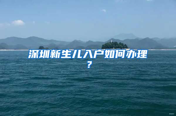 深圳新生兒入戶如何辦理？