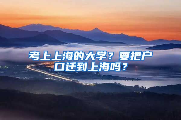 考上上海的大學(xué)？要把戶口遷到上海嗎？