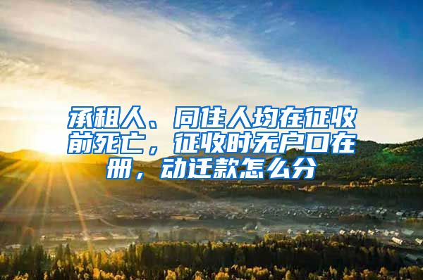 承租人、同住人均在征收前死亡，征收時(shí)無戶口在冊(cè)，動(dòng)遷款怎么分