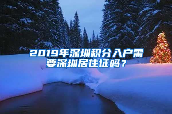 2019年深圳積分入戶需要深圳居住證嗎？