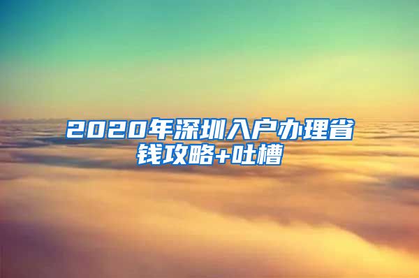 2020年深圳入戶(hù)辦理省錢(qián)攻略+吐槽