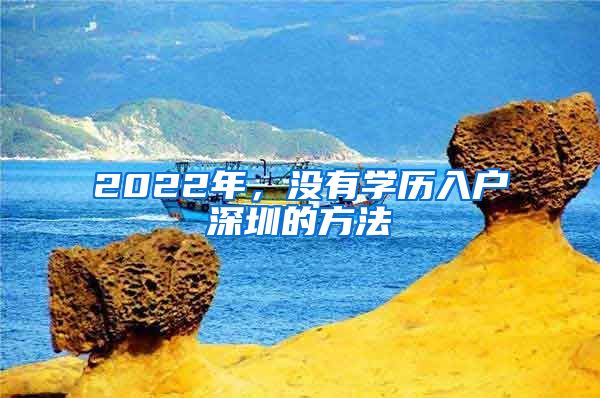 2022年，沒有學(xué)歷入戶深圳的方法