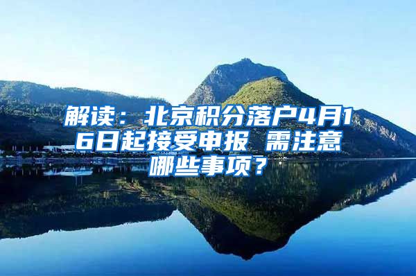 解讀：北京積分落戶4月16日起接受申報 需注意哪些事項？