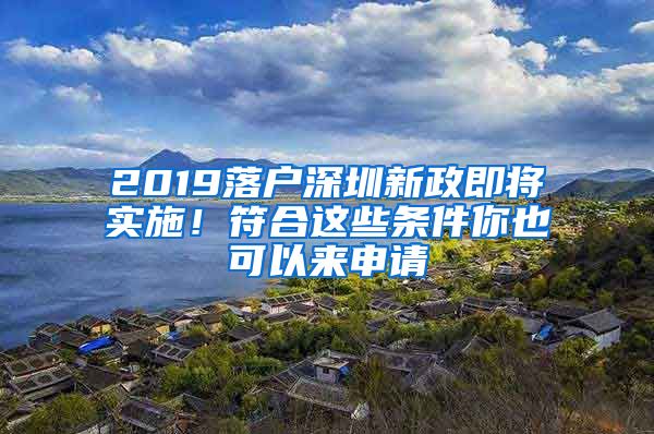 2019落戶深圳新政即將實(shí)施！符合這些條件你也可以來申請