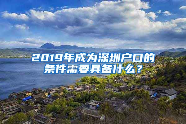 2019年成為深圳戶口的條件需要具備什么？