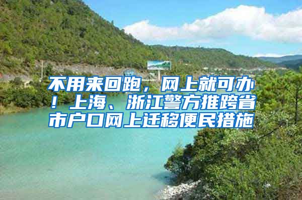 不用來回跑，網(wǎng)上就可辦！上海、浙江警方推跨省市戶口網(wǎng)上遷移便民措施