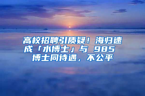 高校招聘引質疑！海歸速成「水博士」與 985 博士同待遇，不公平