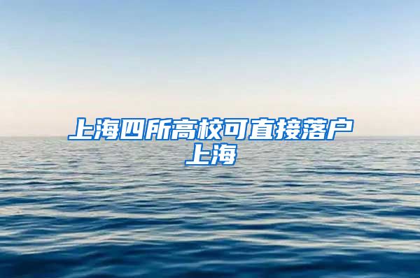 上海四所高校可直接落戶上海