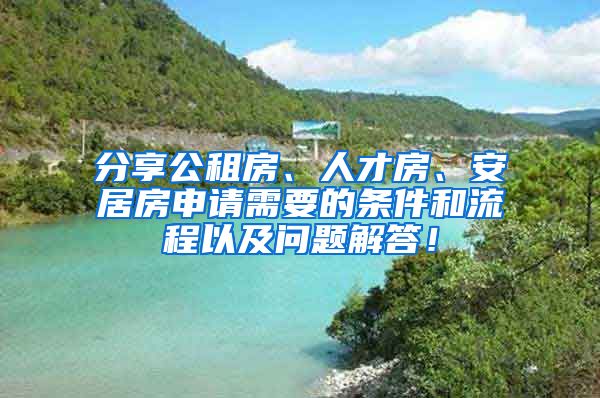 分享公租房、人才房、安居房申請需要的條件和流程以及問題解答！