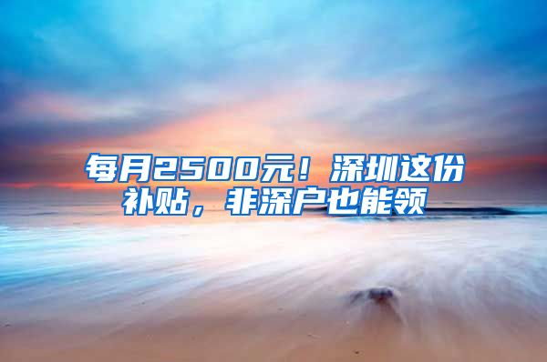 每月2500元！深圳這份補(bǔ)貼，非深戶也能領(lǐng)