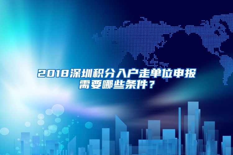 2018深圳積分入戶走單位申報(bào)需要哪些條件？