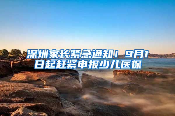 深圳家長緊急通知！9月1日起趕緊申報少兒醫(yī)保