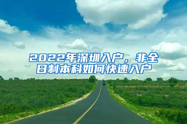 2022年深圳入戶，非全日制本科如何快速入戶