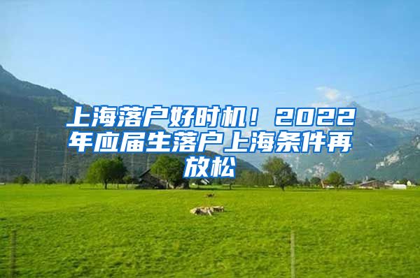 上海落戶好時機！2022年應屆生落戶上海條件再放松