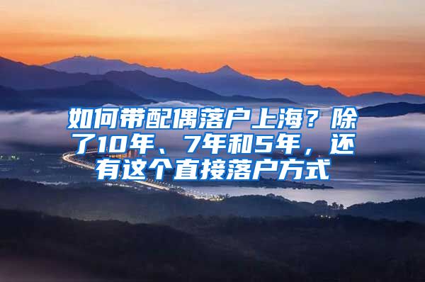 如何帶配偶落戶上海？除了10年、7年和5年，還有這個(gè)直接落戶方式