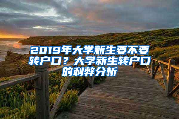 2019年大學(xué)新生要不要轉(zhuǎn)戶口？大學(xué)新生轉(zhuǎn)戶口的利弊分析