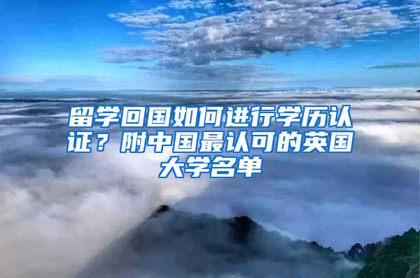 留學(xué)回國如何進行學(xué)歷認(rèn)證？附中國最認(rèn)可的英國大學(xué)名單