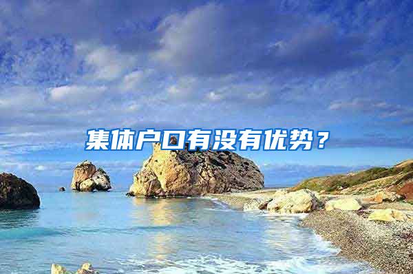 集體戶口有沒有優(yōu)勢？