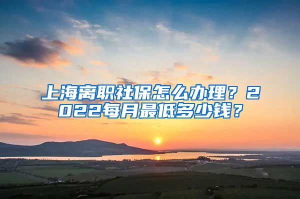 上海離職社保怎么辦理？2022每月最低多少錢？