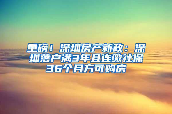 重磅！深圳房產(chǎn)新政：深圳落戶(hù)滿(mǎn)3年且連繳社保36個(gè)月方可購(gòu)房