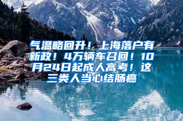 氣溫略回升！上海落戶有新政！4萬輛車召回！10月24日起成人高考！這三類人當心結(jié)腸癌