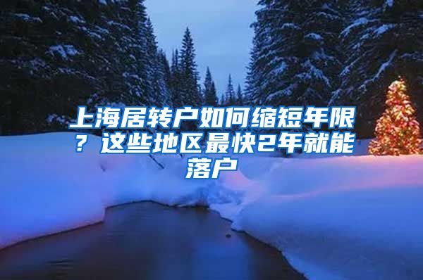 上海居轉(zhuǎn)戶如何縮短年限？這些地區(qū)最快2年就能落戶