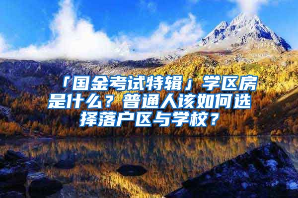 「國金考試特輯」學(xué)區(qū)房是什么？普通人該如何選擇落戶區(qū)與學(xué)校？