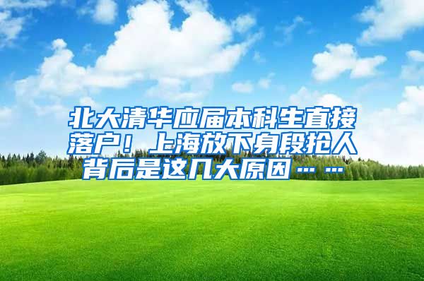 北大清華應(yīng)屆本科生直接落戶！上海放下身段搶人背后是這幾大原因……