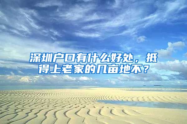 深圳戶口有什么好處，抵得上老家的幾畝地不？