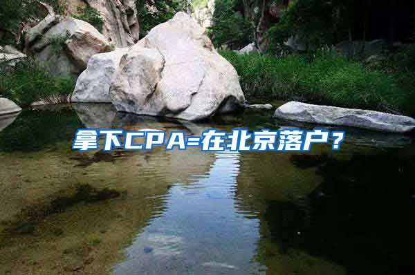 拿下CPA=在北京落戶？