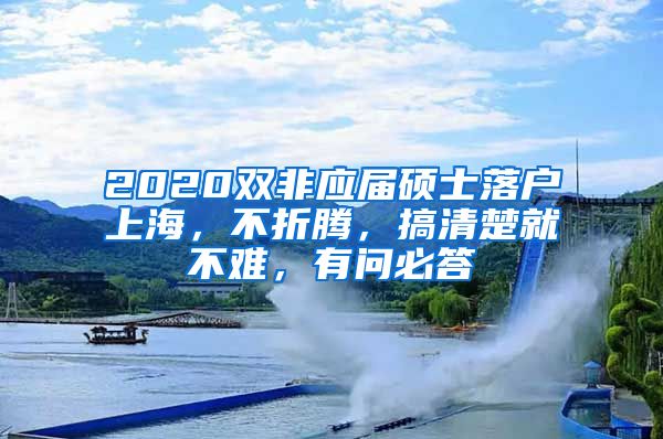 2020雙非應(yīng)屆碩士落戶上海，不折騰，搞清楚就不難，有問必答