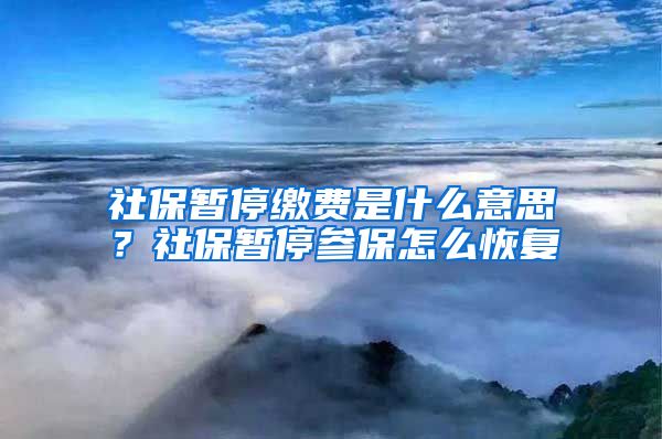 社保暫停繳費(fèi)是什么意思？社保暫停參保怎么恢復(fù)