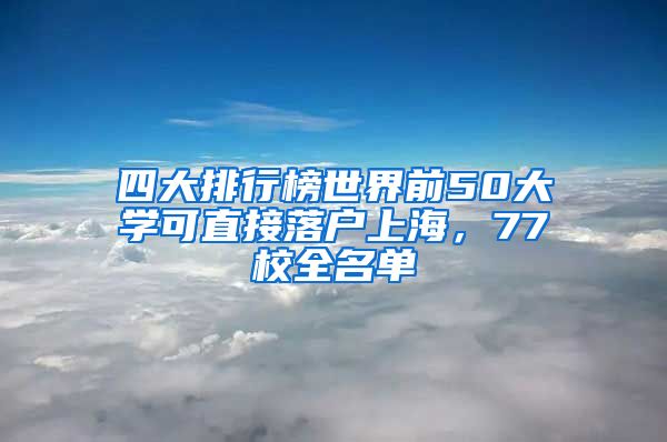 四大排行榜世界前50大學可直接落戶上海，77校全名單