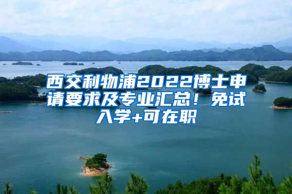 西交利物浦2022博士申請要求及專業(yè)匯總！免試入學(xué)+可在職