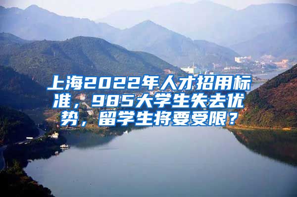 上海2022年人才招用標準，985大學生失去優(yōu)勢，留學生將要受限？