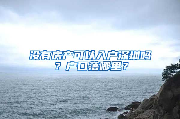 沒有房產(chǎn)可以入戶深圳嗎？戶口落哪里？