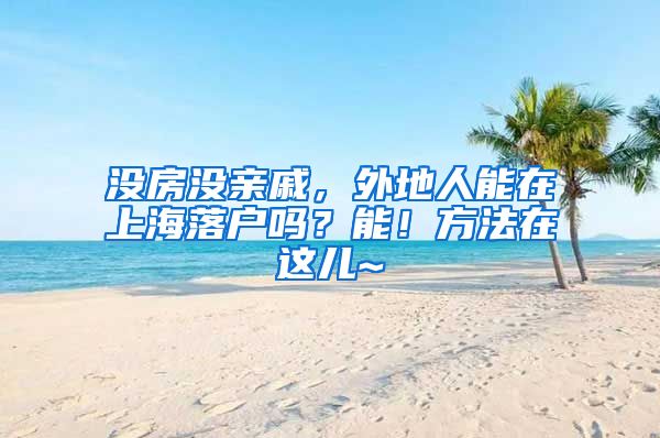 沒(méi)房沒(méi)親戚，外地人能在上海落戶嗎？能！方法在這兒~