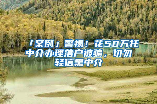 「案例」警惕！花50萬托中介辦理落戶被騙，切勿輕信黑中介