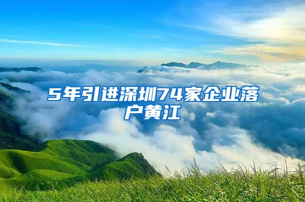 5年引進(jìn)深圳74家企業(yè)落戶黃江