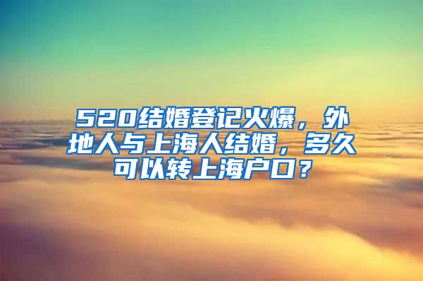 520結婚登記火爆，外地人與上海人結婚，多久可以轉上海戶口？