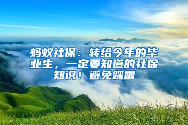 螞蟻社保：轉(zhuǎn)給今年的畢業(yè)生，一定要知道的社保知識(shí)！避免踩雷