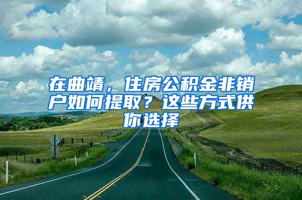 在曲靖，住房公積金非銷(xiāo)戶(hù)如何提??？這些方式供你選擇