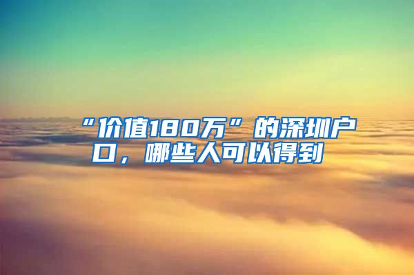 “價值180萬”的深圳戶口，哪些人可以得到