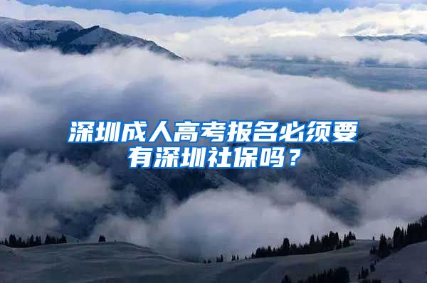 深圳成人高考報(bào)名必須要有深圳社保嗎？