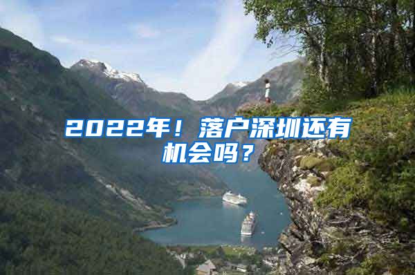 2022年！落戶深圳還有機(jī)會(huì)嗎？