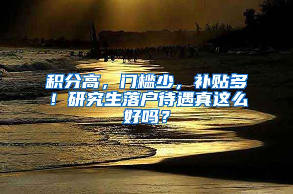 積分高，門檻少，補(bǔ)貼多！研究生落戶待遇真這么好嗎？