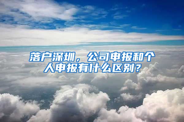 落戶深圳，公司申報(bào)和個(gè)人申報(bào)有什么區(qū)別？