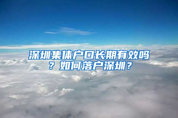 深圳集體戶口長期有效嗎？如何落戶深圳？